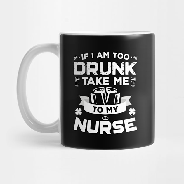 If I'm Too Drunk Take Me To My Nurse St Patricks Day by trendingoriginals